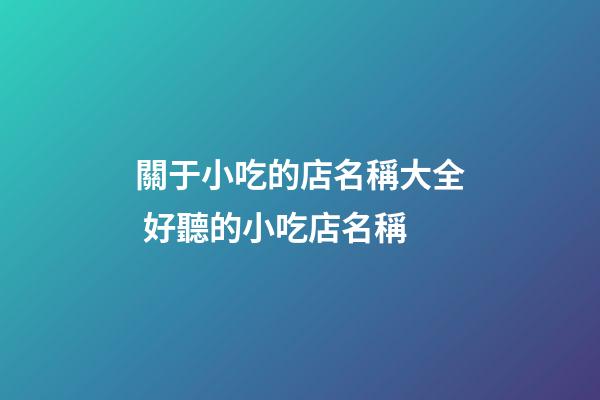 關于小吃的店名稱大全 好聽的小吃店名稱-第1張-店鋪起名-玄機派